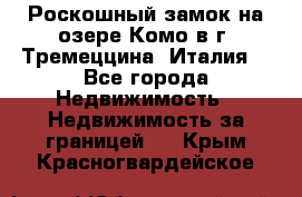 Роскошный замок на озере Комо в г. Тремеццина (Италия) - Все города Недвижимость » Недвижимость за границей   . Крым,Красногвардейское